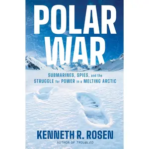 Polar War: Submarines, Spies, and the Struggle for Power in a Melting Arctic -- Kenneth R. Rosen - Hardcover