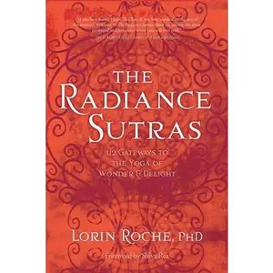 The Radiance Sutras: 112 Gateways to the Yoga of Wonder and Delight -- Lorin Roche, Paperback