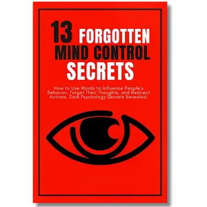 13 Forgotten Mind Control Secrets: How to Use Words to Influence People’s Behavior, Target Their Thoughts, and Redirect Actions. Dark Psychology Secrets Revealed. Multidisciplinary Psychotherapy Techniques Book