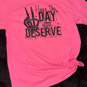 Have the day you deserve t shirt