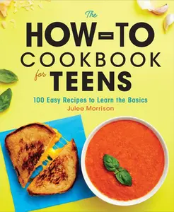 The How-To Cookbook for Teens: 100 Easy Recipes to Learn the Basics -- Julee Morrison - Hardcover