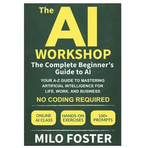 The AI Workshop: The Complete Beginner's Guide to AI: Your A-Z Guide to Mastering Artificial Intelligence for Life