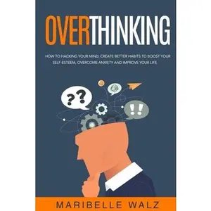 USED-Overthinking: How To Hacking Your Mind, Create Better habits To Boost Your Self-Esteem, Overcome Anxiety And Improve Your Life by Walz, Maribelle (Paperback)