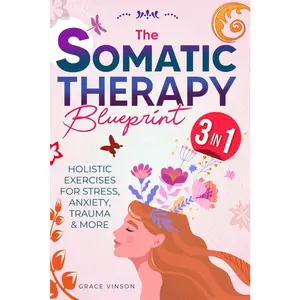 The Somatic Therapy Blueprint [3 IN 1]: Unlock Your Mind-Body Connection & Find Inner Peace with a Transformative Pathway for Emotional Health | Holistic Exercises for Stress, Anxiety, Trauma & More