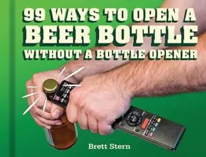 USED-99 Ways to Open a Beer Bottle Without a Bottle Opener by Stern, Brett (Hardcover)