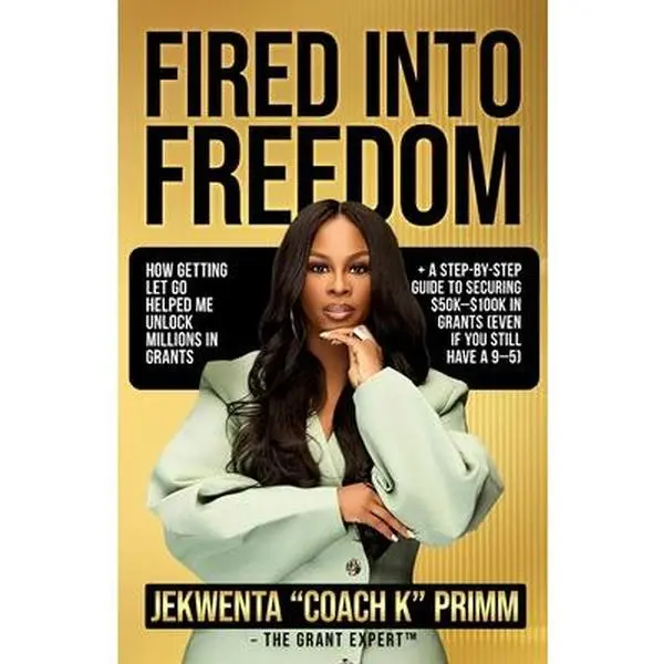 Fired Into Freedom: How Getting Let Go Helped Me Unlock Millions in Grants + A Step-by-Step Guide to Securing $50K-$100K in Grants (Even If You Still -- Jekwenta Primm, Paperback