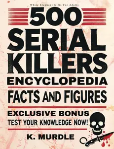 White Elephant Gifts for Adult: 500 Serial Killers Encyclopedia Facts and Figures -- K. Murdle - Paperback
