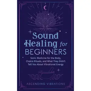 Sound Healing For Beginners: Sonic Medicine for the Body, Chakra Rituals and What They Didn't Tell You About Vibrational Energy (Sound Healing and Somatic Mindfulness)