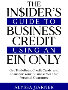 The Insider’s Guide to Business Credit Using an EIN Only: Get Tradelines, Credit Cards, and Loans for Your Business with No Personal Guarantee