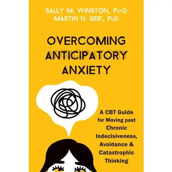Overcoming Anticipatory Anxiety: A CBT Guide for Moving Past Chronic Indecisiveness, Avoidance, and Catastrophic Thinking -- Sally M. Winston, Paperback