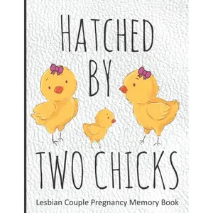 Hatched By Two Chicks: Lesbian Couple Pregnancy Memory Book - Weekly Diary and Journal Includes Baby Bump Photo Pages and Record Log, Guided Prompts ... with New Baby - Gender Neutral Interior Paperback – January 21, 2020