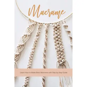 Macrame: Learn How to Make Basic Macrame with Step by Step Guide: Macrame Guide