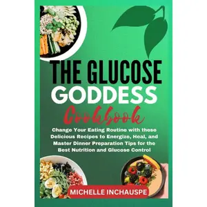 THE GLUCOSE GODDESS COOKBOOK: Change Your Eating Routine with these Delicious Recipes to Energize, Heal, and Master Dinner Preparation Tips for the Best Nutrition and Glucose Control Paperback – July 16, 2023