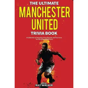 The Ultimate Manchester United Trivia Book: A Collection of Amazing Trivia Quizzes and Fun Facts for Die-Hard Man United Fans!