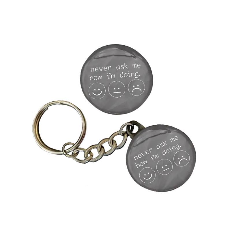 Never Ask Me How I'm Doing | keychains, pins, and magnets