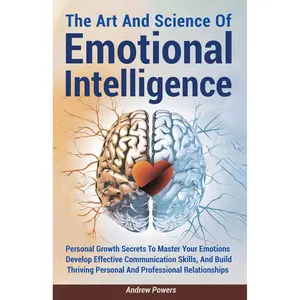 The Art And Science Of Emotional Intrelligence: Personal Growth Secrets To Master Your Emotions, Develop Effective Communication Skills, And Build Thriving Personal And Professional Relationships Paperback – December 27, 2024