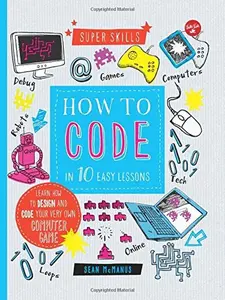 USED-How to Code in 10 Easy Lessons: Learn How to Design and Code Your Very Own Computer Game by McManus, Sean (Unknown)