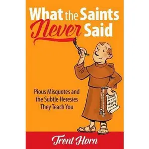 USED-What the Saints Never Said: Pious Misquotes and the Subtle Heresies They Teach You by Horn, Trent (Paperback)