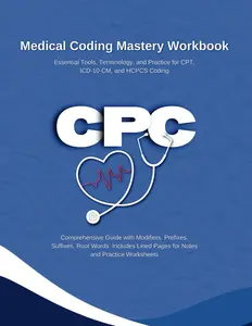 Medical Coding Mastery Workbook: Essential Tools, Terminology, and Practice for CPT, ICD-10-CM, and HCPCS Coding