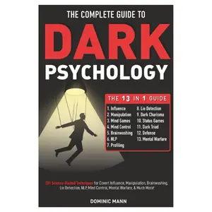 The Complete Guide to Dark Psychology [13-in-1]: 201 Science-Backed Techniques for Covert Influence, Manipulation, Brainwashing, Lie Detection, NLP, Mind Control, Mental Warfare, & Much More