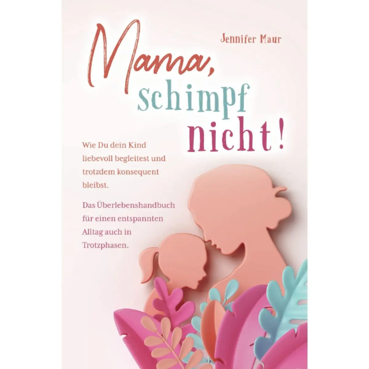 Mama, schimpf nicht!: Wie Du dein Kind liebevoll begleitest und trotzdem konsequent bleibst. Das Überlebenshandbuch für einen entspannten Alltag auch in Trotzphasen. (German Edition) Paperback – July 10, 2022