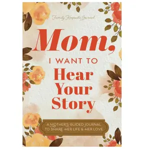 Mom, I Want to Hear Your Story: A Mother’s Guided Journal To Share Her Life & Her Love