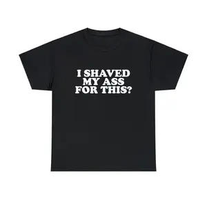 I Shaved My Ass For This Unisex Tee Funny Iconic Ironic Meme Quote Shirt Viral Sarcastic Sassy TikTok Hilarious Humorous Gift