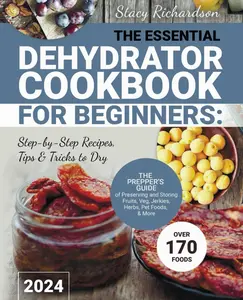 The Essential Dehydrator Cookbook for Beginners: Step-by-Step Recipes, Tips & Tricks to Dry Over 170 Foods. The Prepper’s Guide of Preserving and Storing Fruits, Veg, Jerkies, Herbs, Pet Foods, & More