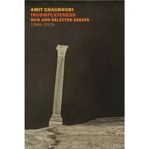 Incompleteness: New and Selected Essays, 1999 - 2023 -- Amit Chaudhuri - Paperback