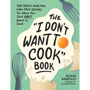 I Don’t Want to Cook Cookbook: 100 Easy Healthy Recipes | Quick Low-Prep Meals, Lazy Cooking Ideas & Simple Everyday Dishes Book - Hardcover