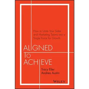 USED-Aligned to Achieve: How to Unite Your Sales and Marketing Teams Into a Single Force for Growth by Eiler, Tracy (Hardcover)