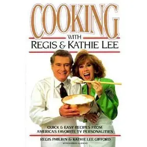 USED-Cooking With Regis & Kathie Lee: Quick & Easy Recipes From America's Favorite TV Personalities by Regis Philbin (Hardcover)