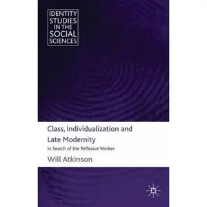 USED-Class, Individualization and Late Modernity: In Search of the Reflexive Worker by Atkinson, W. (Hardcover)