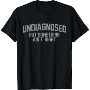 100% Cotton Undiagnosed But Something Ain't Right Funny Humor T-Shirt, office commute, minimalist style, hiking and adventure, quick-dry performance, for women