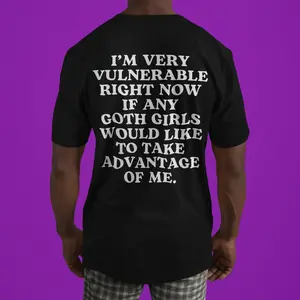 I'm Very Vulnerable Right Now If Any Goth Girls Would Like To Take Advantage Of Me, Funny Meme shirt, Viral Tshirt, Unisex Shirt, Casual Clothing