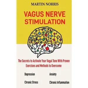 Vagus Nerve Stimulation: The Secrets to Activate Your Vagal Tone With 13 Proven Exercises and Methods to Overcome Depression, Relieve Chronic S - Hardcover