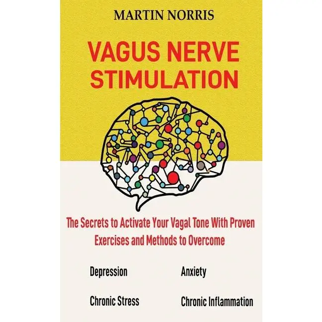 Vagus Nerve Stimulation: The Secrets to Activate Your Vagal Tone With 13 Proven Exercises and Methods to Overcome Depression, Relieve Chronic S - Hardcover