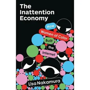 The Inattention Economy: How Women of Color Built the Internet -- Lisa Nakamura, Paperback