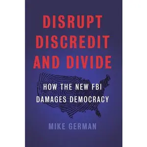 USED-Disrupt, Discredit, and Divide: How the New FBI Damages Democracy by German, Mike (Hardcover)