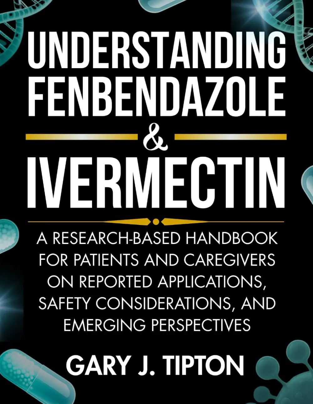 UNDERSTANDING FENBENDAZOLE & IVERMECTIN: A Research-Based Handbook for Patients and Caregivers on Reported Applications, Safety Considerations, and Emerging Perspectives