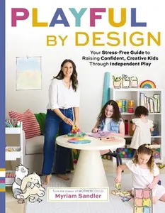 Playful by Design: Your Stress-Free Guide to Raising Confident, Creative Kids Through Independent Play - Reduce Parenting Stress and Declutter Your Ho -- Myriam Sandler, Hardcover