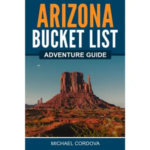 Arizona Bucket List Adventure Guide: Explore 100 Offbeat Destinations You Must Visit!