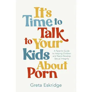 It's Time to Talk to Your Kids About Porn: A Parent's Guide to Helping Children and Teens Develop Sexual Integrity by Greta Eskridge [Paperback Book]