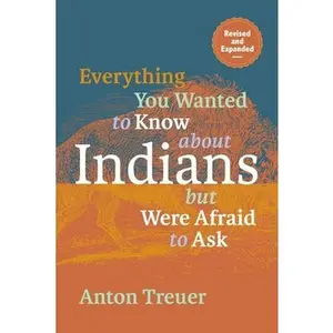 Everything You Wanted to Know about Indians But Were Afraid to Ask: Revised and Expanded by Treuer, Anton