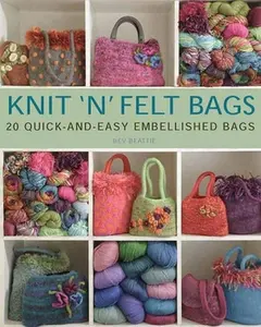 USED-Knit 'N' Felt Bags: 20 Quick-and-Easy Embellished Bags by Bev Beattie (Paperback)