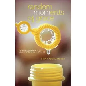 USED-Random Moments of Grace: Experiencing God in the Adventures of Motherhood by Moyer, Ginny Kubitz (Paperback)