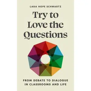 Try to Love the Questions: From Debate to Dialogue in Classrooms and Life -- Lara Schwartz, Paperback