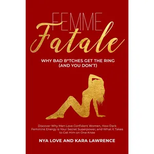 Femme Fatale - Why Bad B*tches Get the Ring (and You Don’t): Discover Why Men Love Confident Women, How Dark Feminine Energy is Your Secret