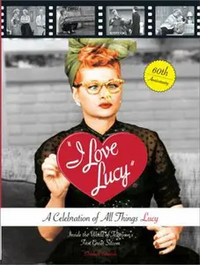 USED-I Love Lucy: A Celebration of All Things Lucy: Inside the World of Television s First Great Sitcom by Elisabeth Edwards (Hardcover)