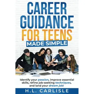 Career Guidance for Teens Made Simple: Identify your passion, improve essential skills, refine job-seeking techniques and land your dream job! Hardcover – May 4, 2024
